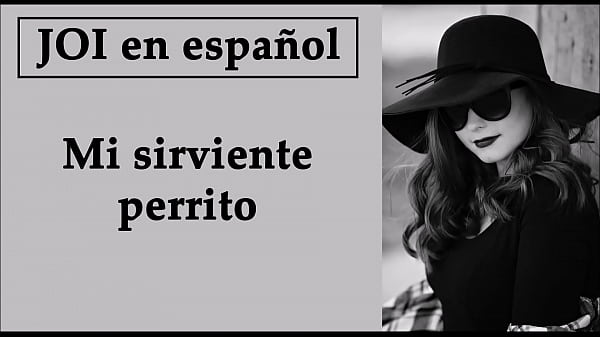 You are my little servant dog. JOI with a Spanish voice. Femdom.